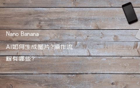 Nano Banana AI如何生成图片?操作流程有哪些?