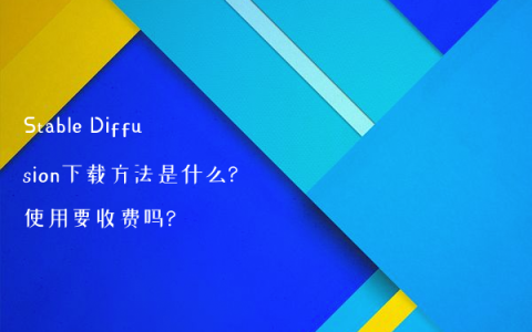 Stable Diffusion下载方法是什么?使用要收费吗?