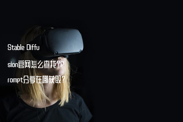 Stable Diffusion官网怎么查找?Prompt分享在哪获取?