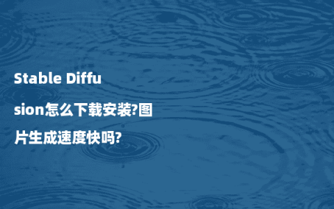 Stable Diffusion怎么下载安装?图片生成速度快吗?