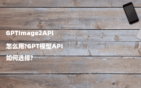 GPTImage2API怎么用?GPT模型API如何选择?