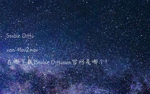 Stable Diffusion Mov2mov在哪下载?Stable Diffusion官网是哪个?
