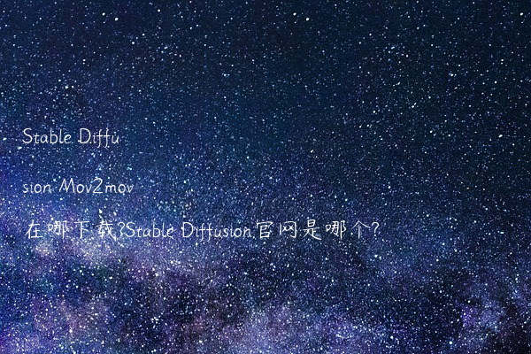 Stable Diffusion Mov2mov在哪下载?Stable Diffusion官网是哪个?