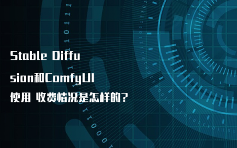 Stable Diffusion和ComfyUI使用 收费情况是怎样的?