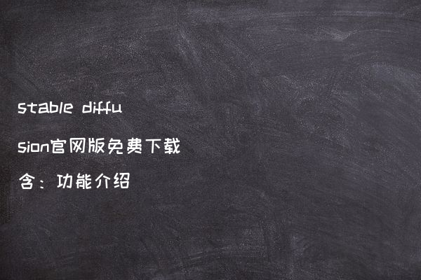 stable diffusion官网版免费下载（含：功能介绍）