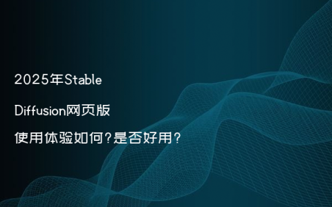 2025年Stable Diffusion网页版使用体验如何?是否好用?
