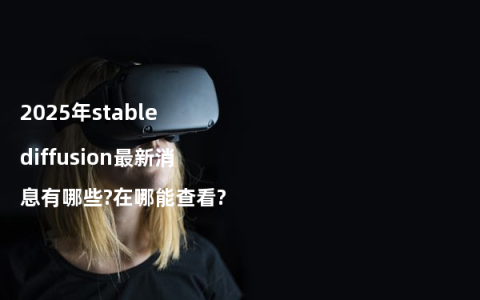 2025年stable diffusion最新消息有哪些?在哪能查看?