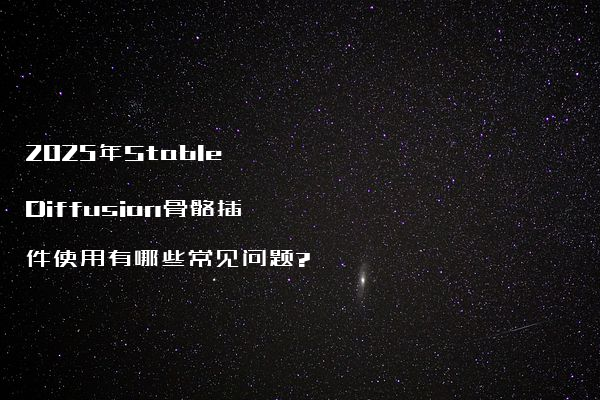 2025年Stable Diffusion骨骼插件使用有哪些常见问题?