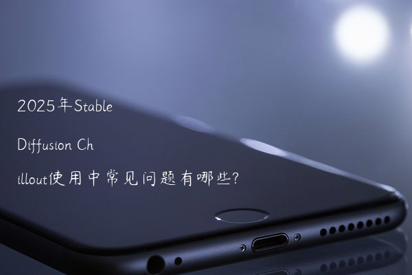2025年Stable Diffusion Chillout使用中常见问题有哪些?