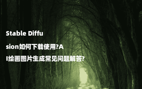Stable Diffusion如何下载使用?AI绘画图片生成常见问题解答?