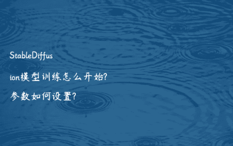 StableDiffusion模型训练怎么开始?参数如何设置?