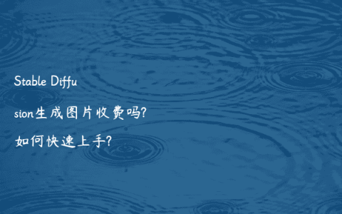 Stable Diffusion生成图片收费吗?如何快速上手?