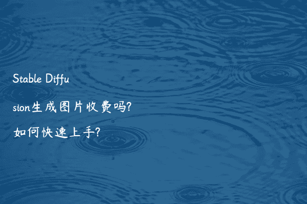 Stable Diffusion生成图片收费吗?如何快速上手?