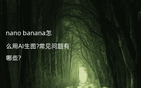 nano banana怎么用AI生图?常见问题有哪些?