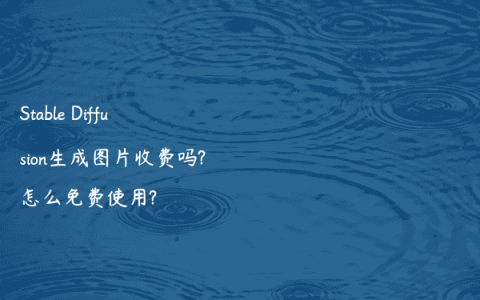 Stable Diffusion生成图片收费吗?怎么免费使用?