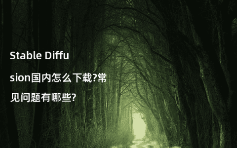 Stable Diffusion国内怎么下载?常见问题有哪些?