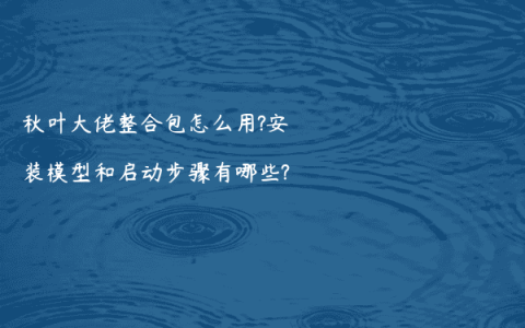 秋叶大佬整合包怎么用?安装模型和启动步骤有哪些?