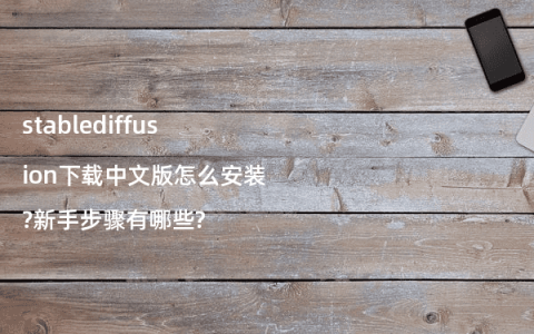 stablediffusion下载中文版怎么安装?新手步骤有哪些?