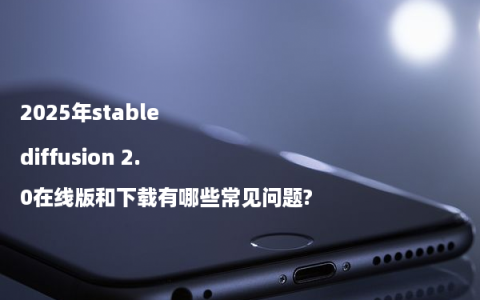 2025年stable diffusion 2.0在线版和下载有哪些常见问题?
