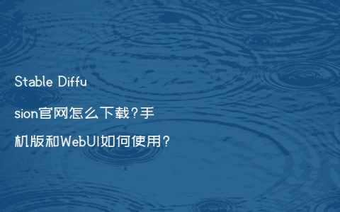 Stable Diffusion官网怎么下载?手机版和WebUI如何使用?