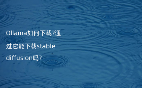 Ollama如何下载?通过它能下载stable diffusion吗?