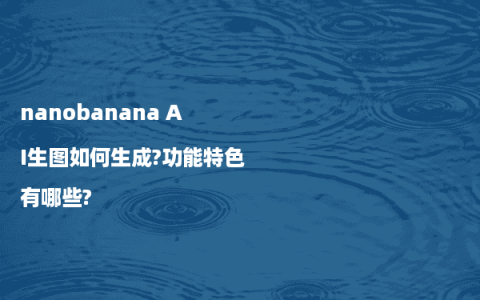 nanobanana AI生图如何生成?功能特色有哪些?