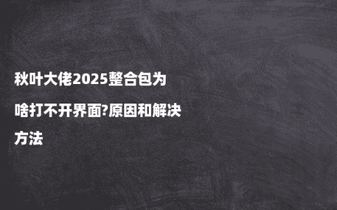 秋叶大佬2025整合包为啥打不开界面?原因和解决方法