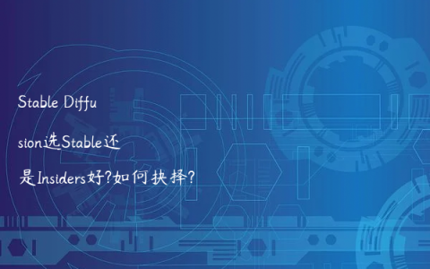 Stable Diffusion选Stable还是Insiders好?如何抉择?