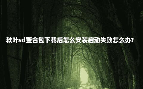 秋叶sd整合包下载后怎么安装启动失败怎么办?