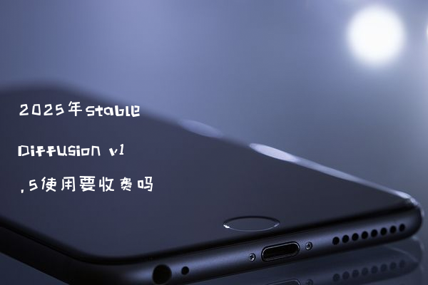 2025年Stable Diffusion v1.5使用要收费吗