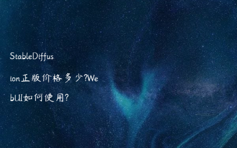 StableDiffusion正版价格多少?WebUI如何使用?