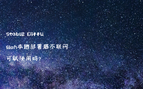 Stable Diffusion本地部署后不联网可以使用吗?