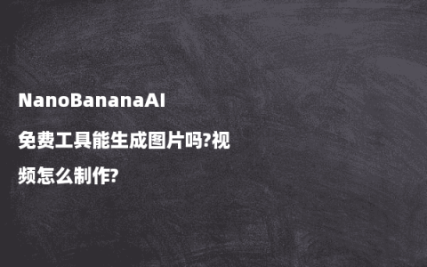 NanoBananaAI免费工具能生成图片吗?视频怎么制作?