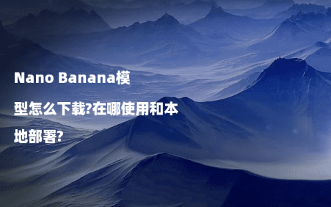 Nano Banana模型怎么下载?在哪使用和本地部署?