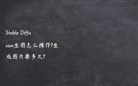 Stable Diffusion生图怎么操作?生成图片要多久?