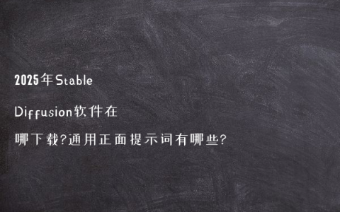2025年Stable Diffusion软件在哪下载?通用正面提示词有哪些?