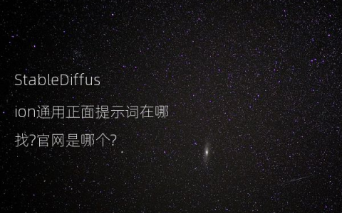 StableDiffusion通用正面提示词在哪找?官网是哪个?