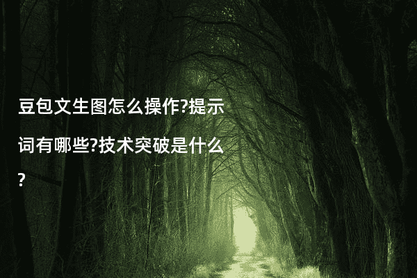豆包文生图怎么操作?提示词有哪些?技术突破是什么?