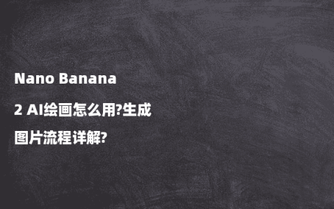 Nano Banana 2 AI绘画怎么用?生成图片流程详解?