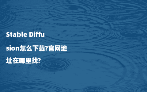 Stable Diffusion怎么下载?官网地址在哪里找?