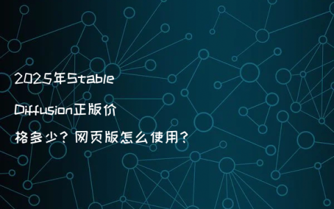 2025年Stable Diffusion正版价格多少？网页版怎么使用？