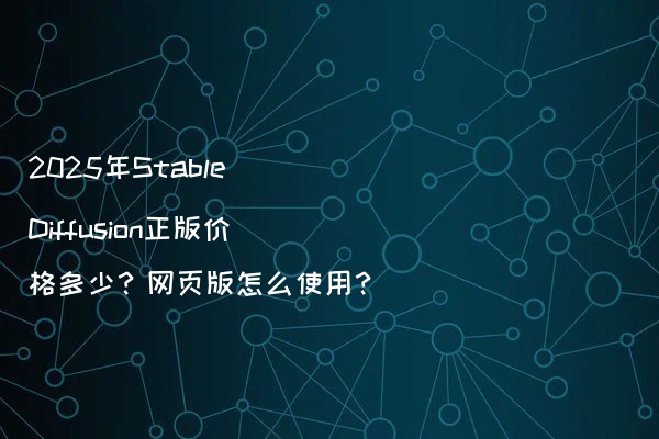 2025年Stable Diffusion正版价格多少？网页版怎么使用？