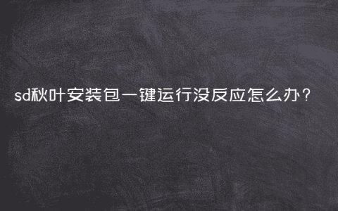 sd秋叶安装包一键运行没反应怎么办?