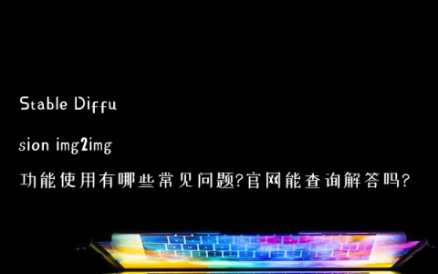 Stable Diffusion img2img功能使用有哪些常见问题?官网能查询解答吗?