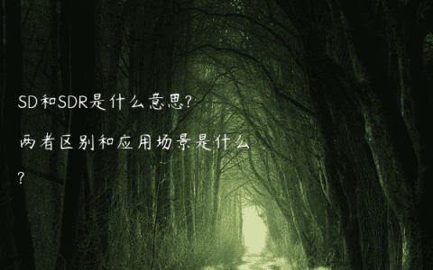 SD和SDR是什么意思?两者区别和应用场景是什么?