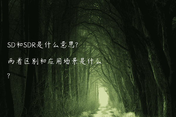 SD和SDR是什么意思?两者区别和应用场景是什么?