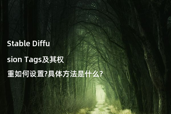 Stable Diffusion Tags及其权重如何设置?具体方法是什么?