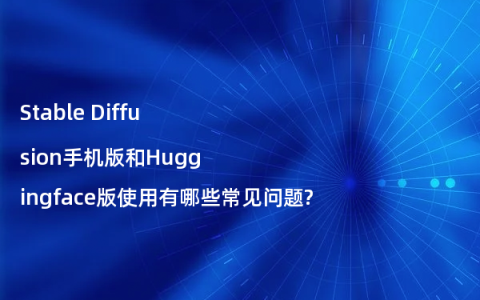 Stable Diffusion手机版和Huggingface版使用有哪些常见问题?