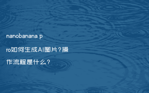 nanobanana pro如何生成AI图片?操作流程是什么?