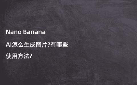Nano Banana AI怎么生成图片?有哪些使用方法?